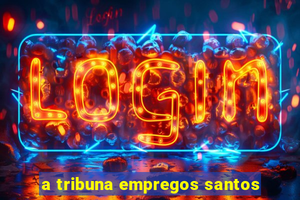 a tribuna empregos santos